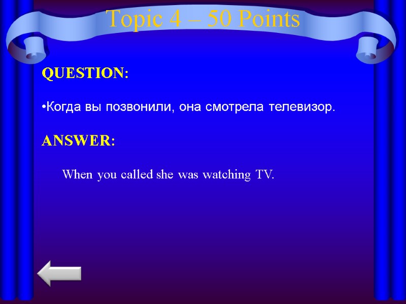 Topic 4 – 50 Points QUESTION:  Когда вы позвонили, она смотрела телевизор. 